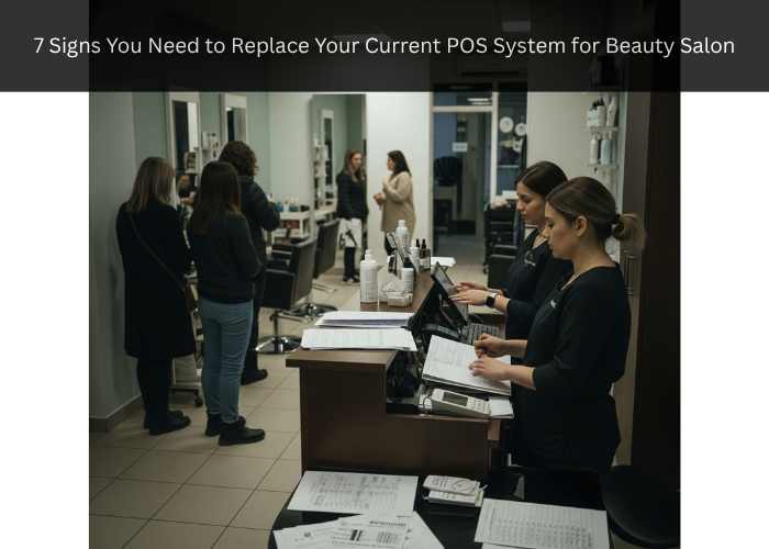 7 Signs You Need to Replace Your Current POS System for Beauty Salon
