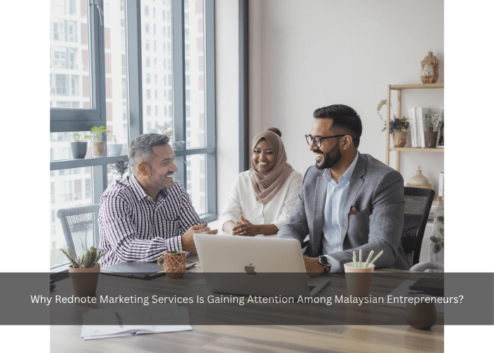 Why Rednote Marketing Services Is Gaining Attention Among Malaysian Entrepreneurs?